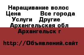 Наращивание волос › Цена ­ 500 - Все города Услуги » Другие   . Архангельская обл.,Архангельск г.